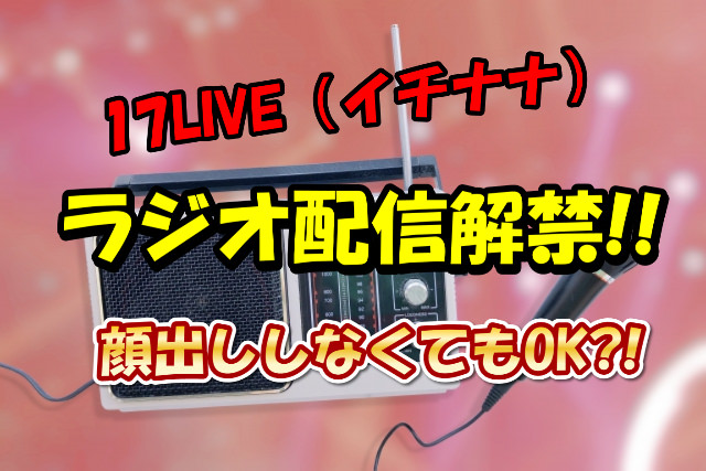 17ライブのラジオ配信解禁！イチナナの暗闇配信（顔出しなし、声だけ）のやり方！