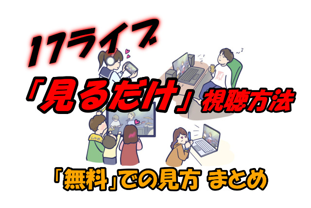 17ライブ「見るだけ」無料での見方と視聴方法。イチナナアプリ・web版の使い方